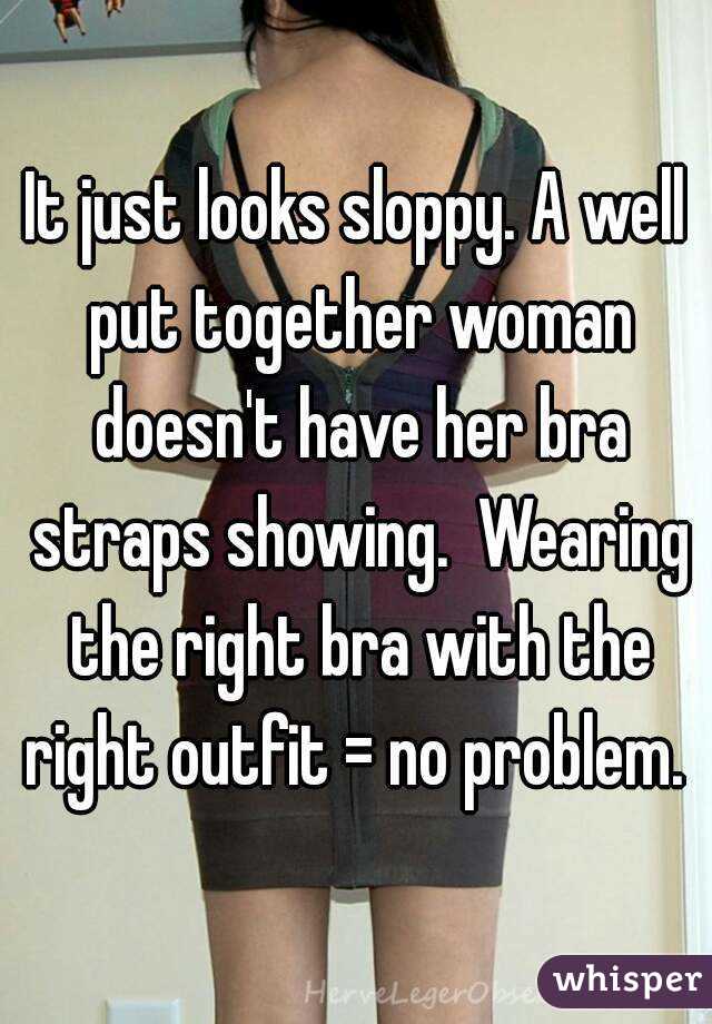 It just looks sloppy. A well put together woman doesn't have her bra straps showing.  Wearing the right bra with the right outfit = no problem. 