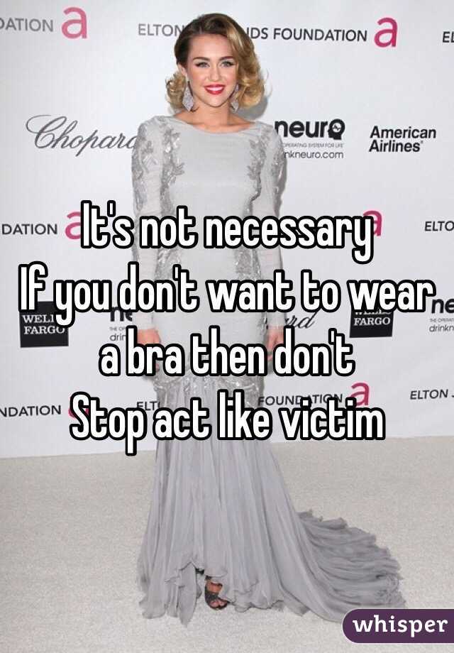 It's not necessary 
If you don't want to wear a bra then don't
Stop act like victim