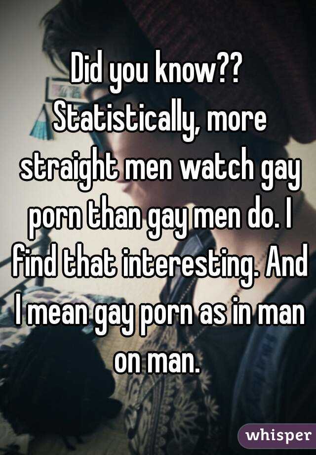 Did you know?? Statistically, more straight men watch gay porn than gay men do. I find that interesting. And I mean gay porn as in man on man. 