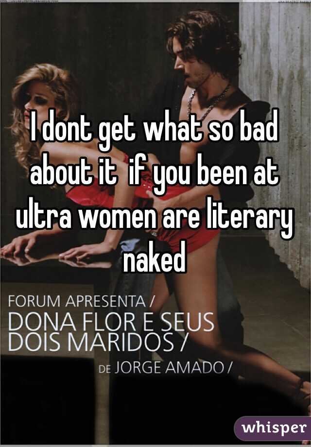 I dont get what so bad about it  if you been at ultra women are literary naked 