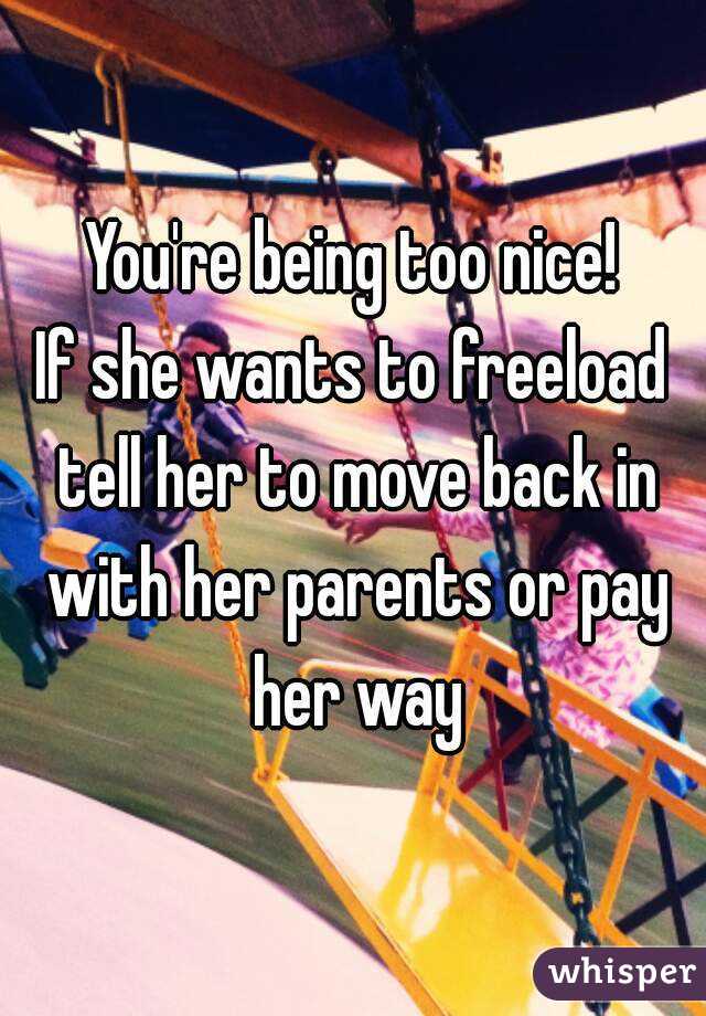 You're being too nice!
If she wants to freeload tell her to move back in with her parents or pay her way