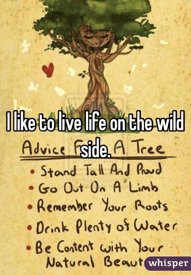 I like to live life on the wild side.