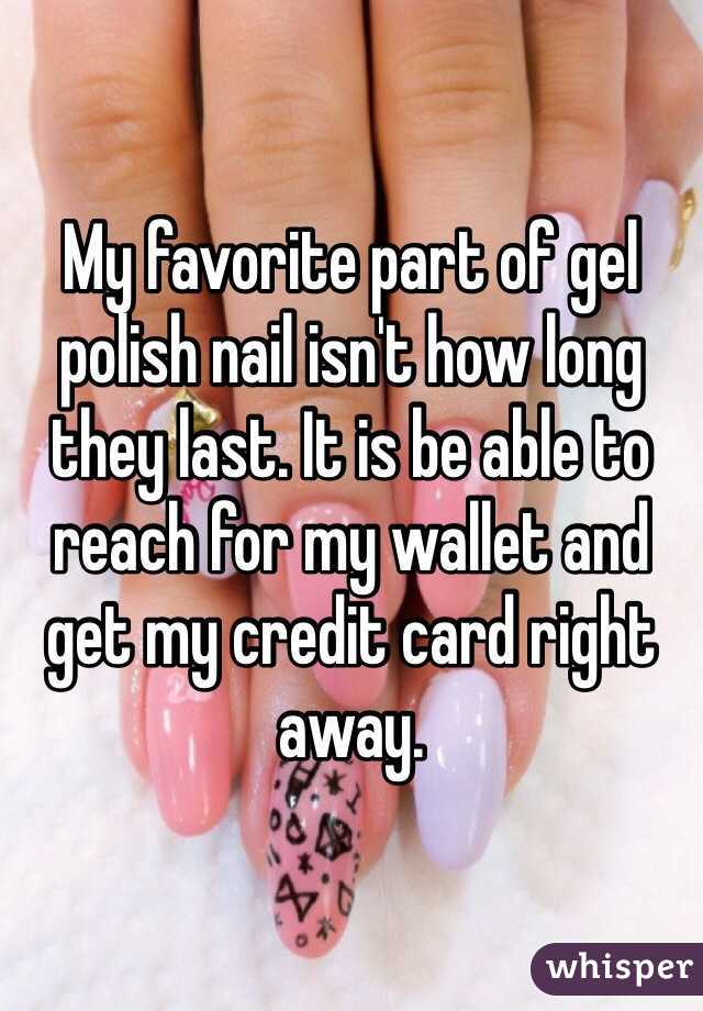My favorite part of gel polish nail isn't how long they last. It is be able to reach for my wallet and get my credit card right away.