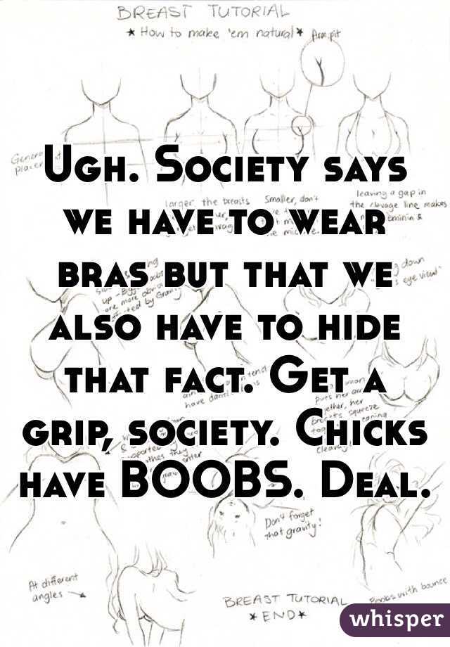 Ugh. Society says we have to wear bras but that we also have to hide that fact. Get a grip, society. Chicks have BOOBS. Deal. 