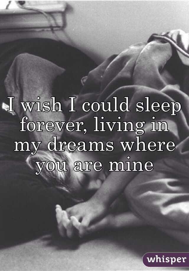 I Wish I Could Sleep Forever Living In My Dreams Where You Are Mine