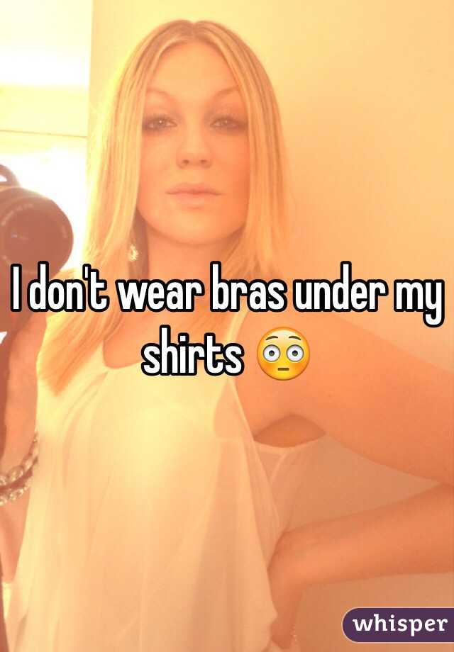 I don't wear bras under my shirts 😳