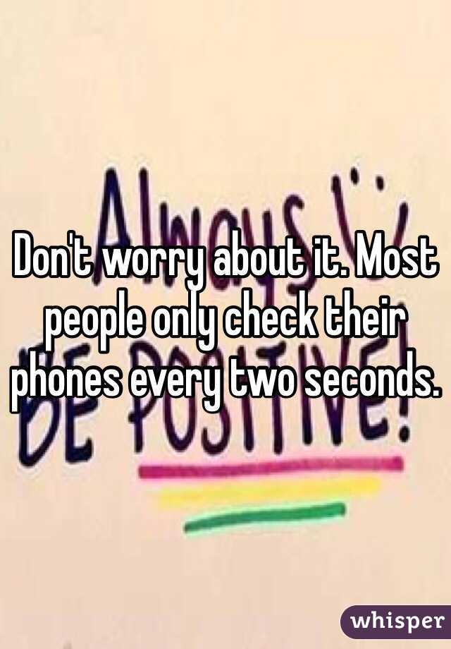Don't worry about it. Most people only check their phones every two seconds.