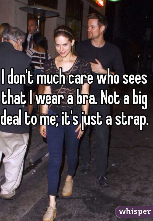 I don't much care who sees that I wear a bra. Not a big deal to me; it's just a strap.