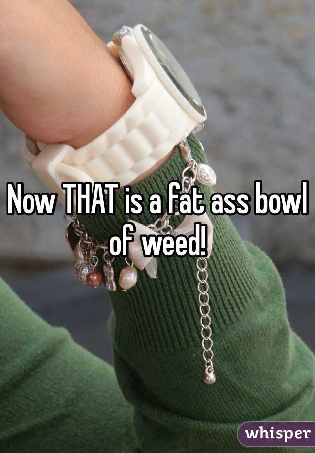 Now THAT is a fat ass bowl of weed!