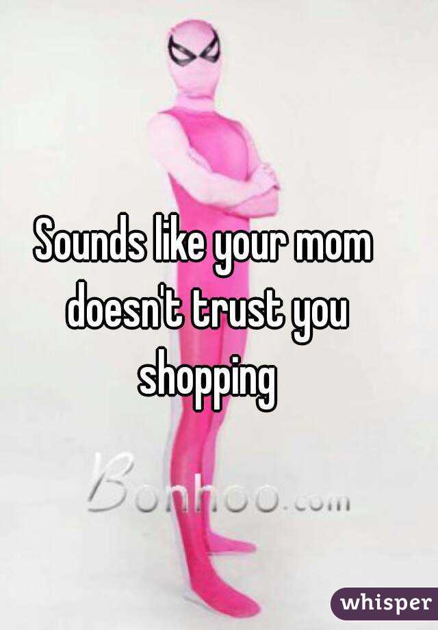 Sounds like your mom doesn't trust you shopping