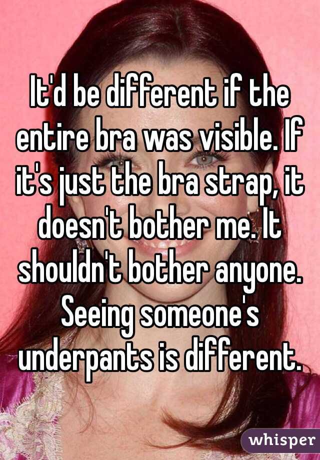 It'd be different if the entire bra was visible. If it's just the bra strap, it doesn't bother me. It shouldn't bother anyone. Seeing someone's underpants is different. 