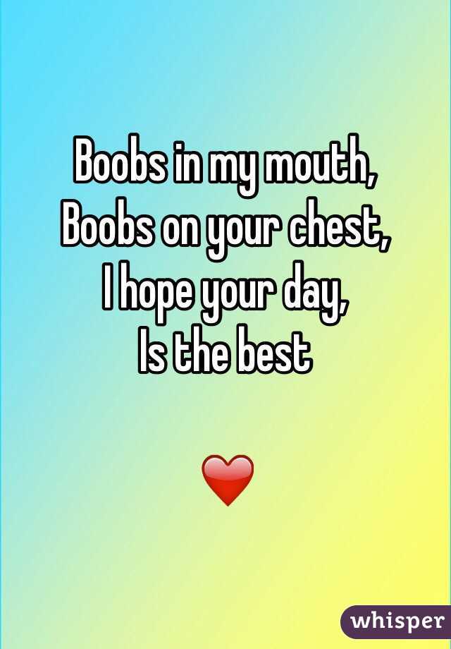 Boobs in my mouth,
Boobs on your chest,
I hope your day,
Is the best

❤️