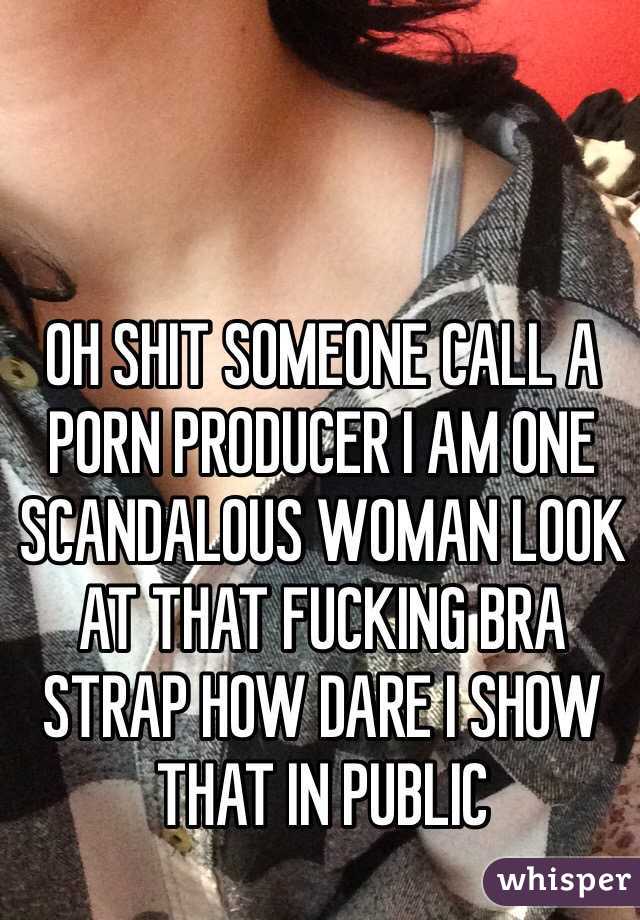 OH SHIT SOMEONE CALL A PORN PRODUCER I AM ONE SCANDALOUS WOMAN LOOK AT THAT FUCKING BRA STRAP HOW DARE I SHOW THAT IN PUBLIC 