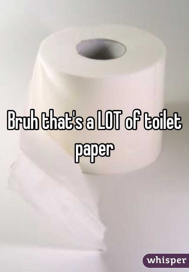 Bruh that's a LOT of toilet paper