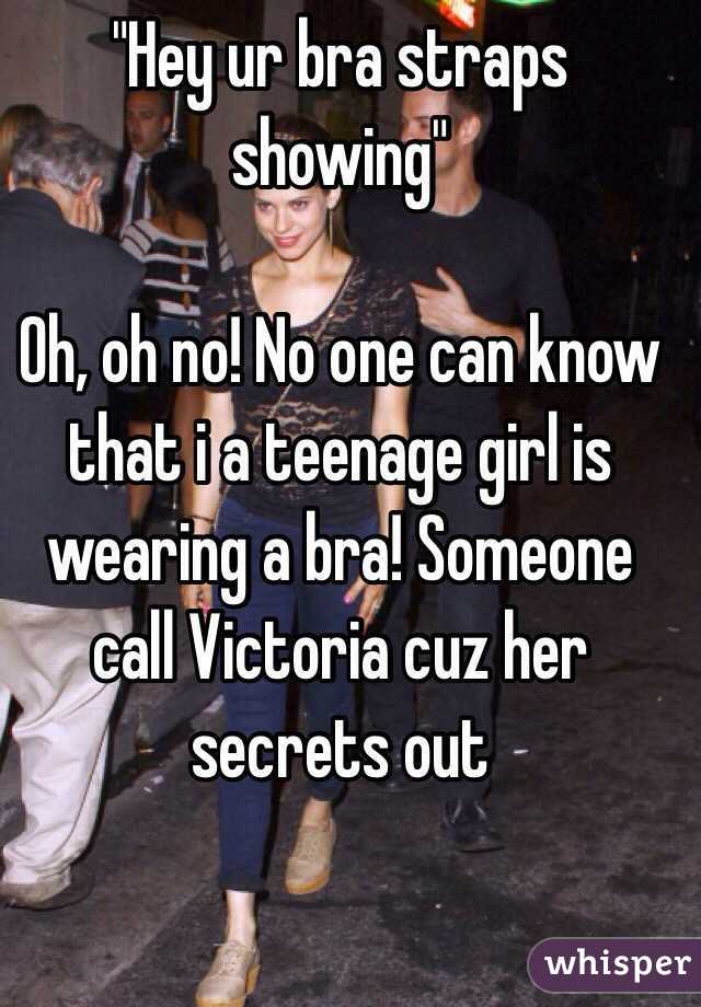 "Hey ur bra straps showing"

Oh, oh no! No one can know that i a teenage girl is wearing a bra! Someone call Victoria cuz her secrets out