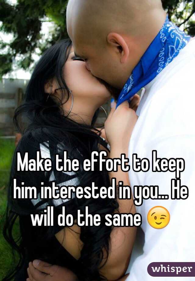 Make the effort to keep him interested in you... He will do the same 😉