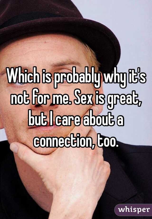 Which is probably why it's not for me. Sex is great, but I care about a connection, too. 