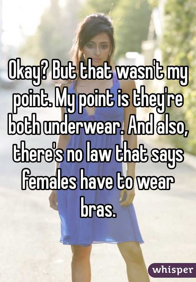 Okay? But that wasn't my point. My point is they're both underwear. And also, there's no law that says females have to wear bras.