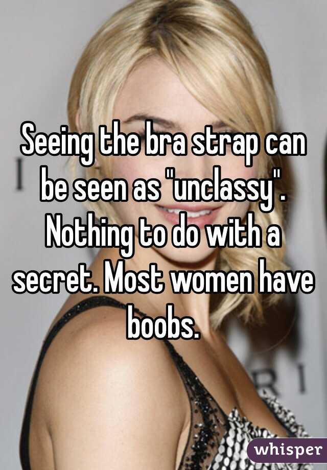 Seeing the bra strap can be seen as "unclassy". Nothing to do with a secret. Most women have boobs. 