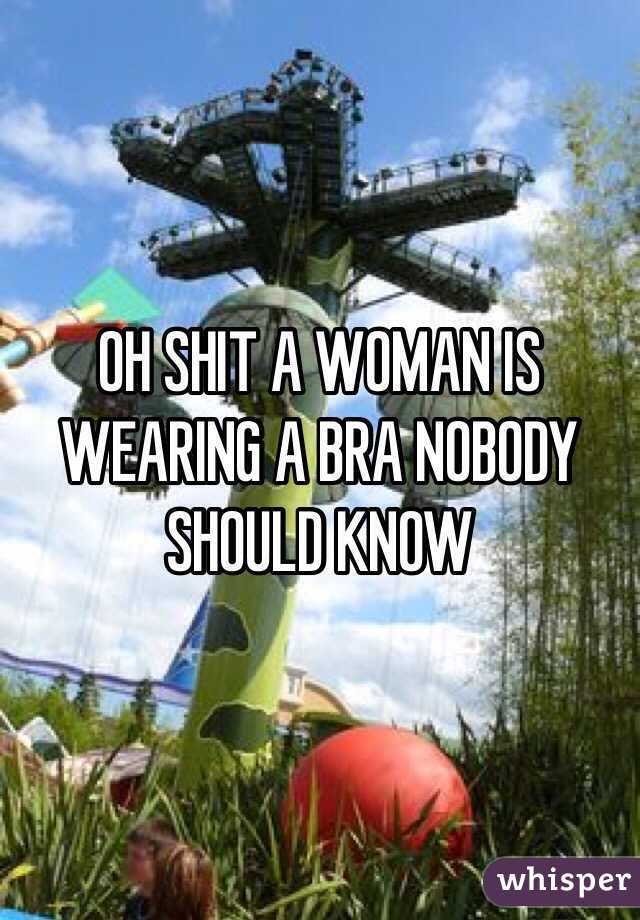 OH SHIT A WOMAN IS WEARING A BRA NOBODY SHOULD KNOW 
