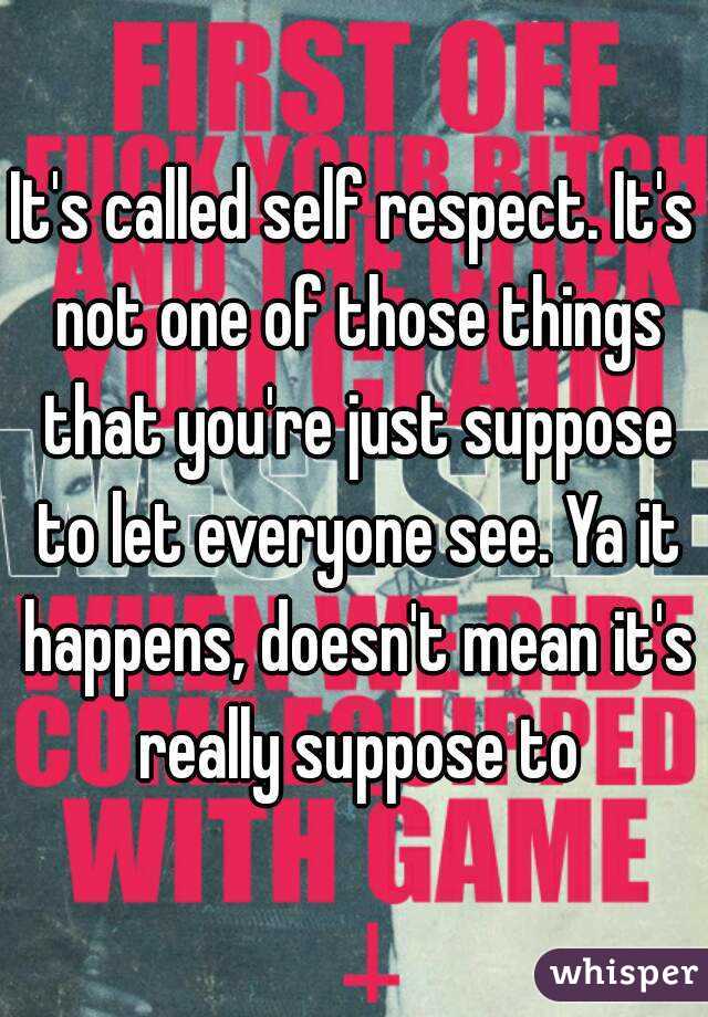 It's called self respect. It's not one of those things that you're just suppose to let everyone see. Ya it happens, doesn't mean it's really suppose to