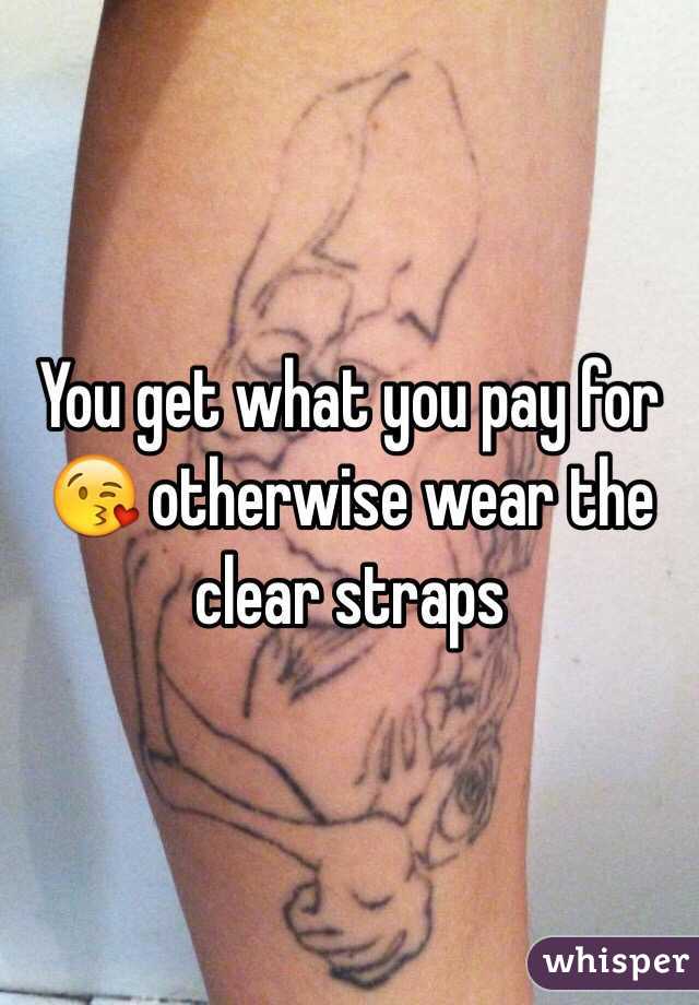 You get what you pay for 😘 otherwise wear the clear straps 