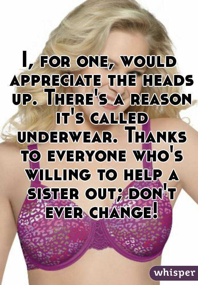I, for one, would appreciate the heads up. There's a reason it's called underwear. Thanks to everyone who's willing to help a sister out; don't ever change!