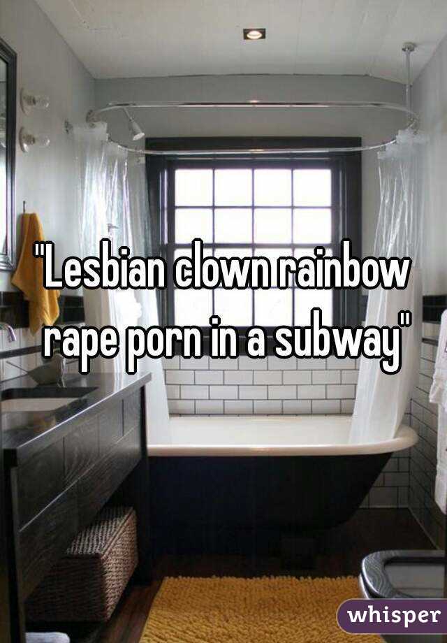 "Lesbian clown rainbow rape porn in a subway"