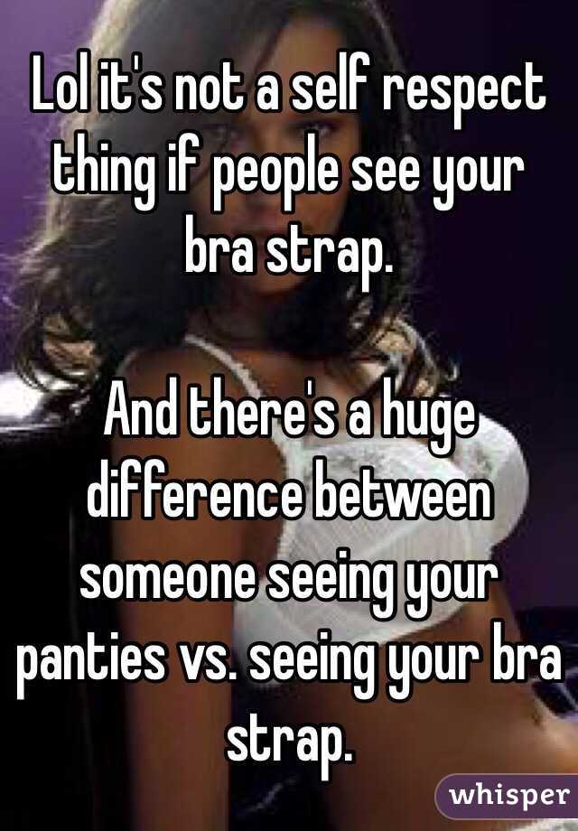 Lol it's not a self respect thing if people see your bra strap. 

And there's a huge difference between someone seeing your panties vs. seeing your bra strap. 