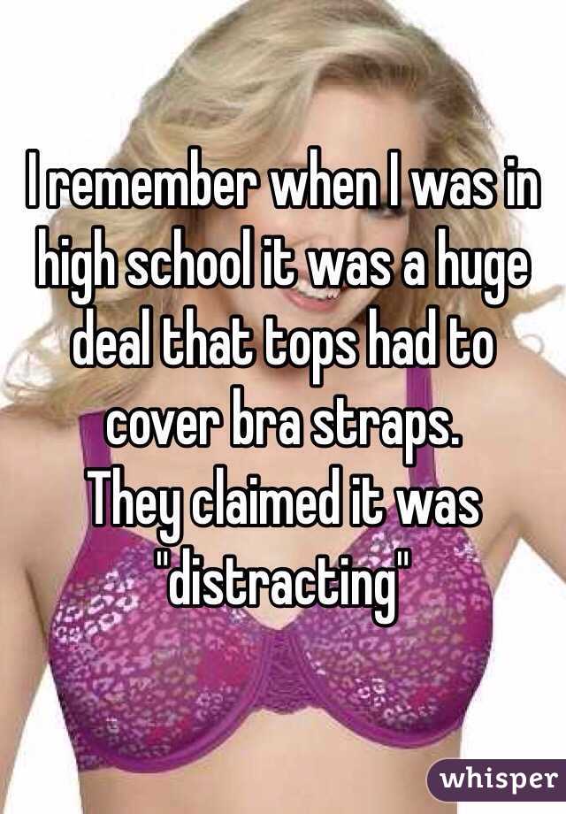 I remember when I was in high school it was a huge deal that tops had to cover bra straps.
They claimed it was "distracting" 