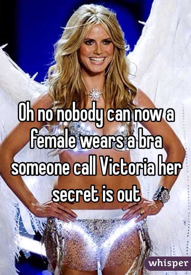 Oh no nobody can now a female wears a bra someone call Victoria her secret is out