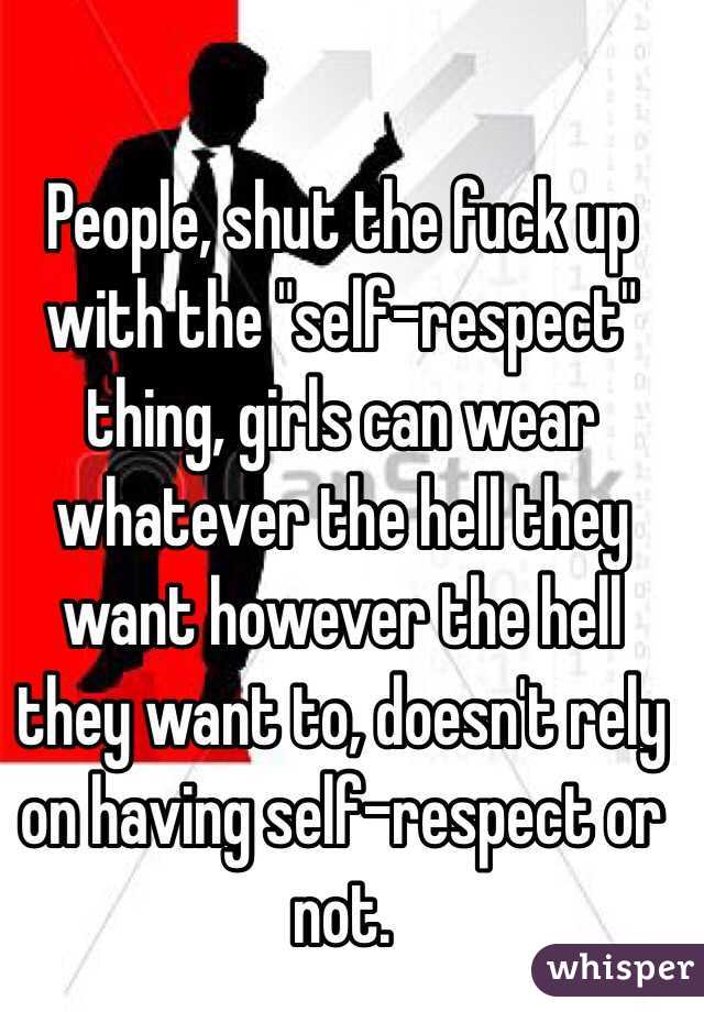 People, shut the fuck up with the "self-respect" thing, girls can wear whatever the hell they want however the hell they want to, doesn't rely on having self-respect or not. 