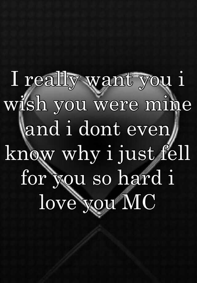 i-really-want-you-i-wish-you-were-mine-and-i-dont-even-know-why-i-just