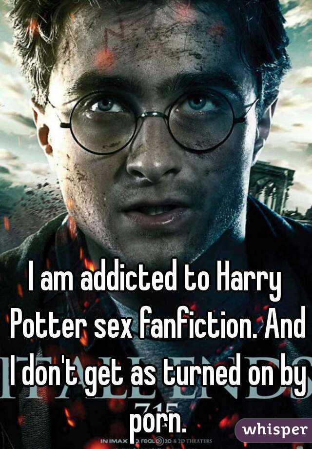 I am addicted to Harry Potter sex fanfiction. And I don't get as turned on by porn.