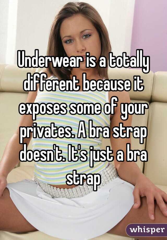 Underwear is a totally different because it exposes some of your privates. A bra strap doesn't. It's just a bra strap 