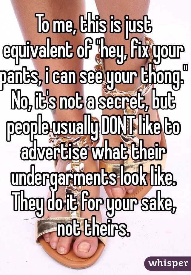To me, this is just equivalent of "hey, fix your pants, i can see your thong."
No, it's not a secret, but people usually DONT like to advertise what their undergarments look like. They do it for your sake, not theirs.