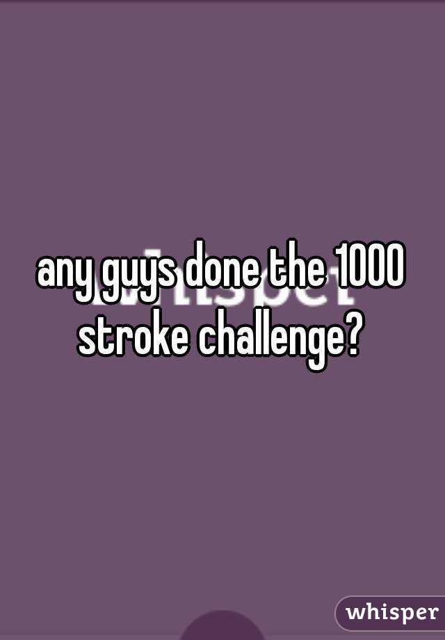 any guys done the 1000 stroke challenge? 