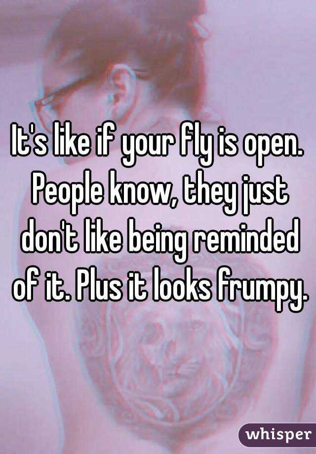 It's like if your fly is open. People know, they just don't like being reminded of it. Plus it looks frumpy.