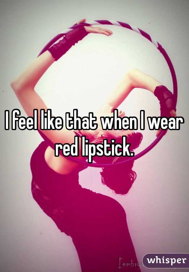 I feel like that when I wear red lipstick. 