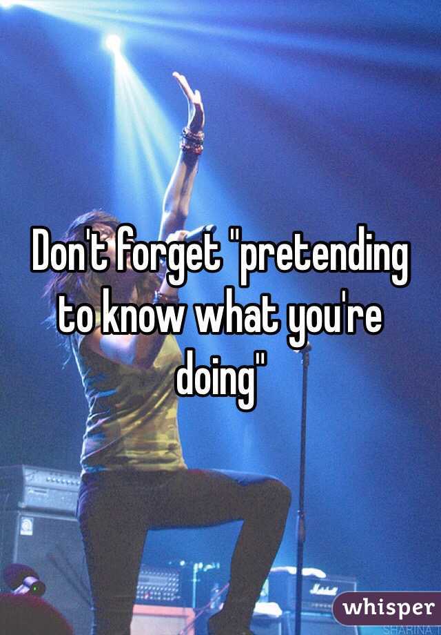 Don't forget "pretending to know what you're doing"