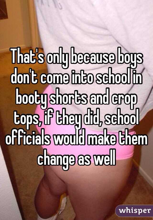 That's only because boys don't come into school in booty shorts and crop tops, if they did, school officials would make them change as well