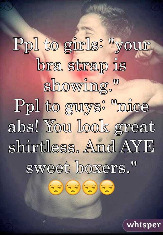 Ppl to girls: "your bra strap is showing."
Ppl to guys: "nice abs! You look great shirtless. And AYE sweet boxers."
😒😒😒😒