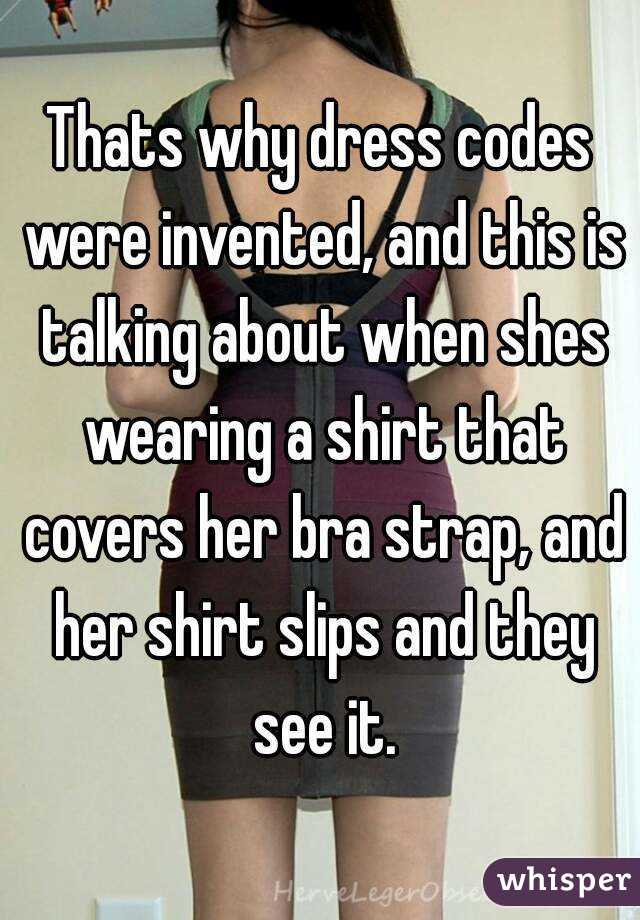 Thats why dress codes were invented, and this is talking about when shes wearing a shirt that covers her bra strap, and her shirt slips and they see it.