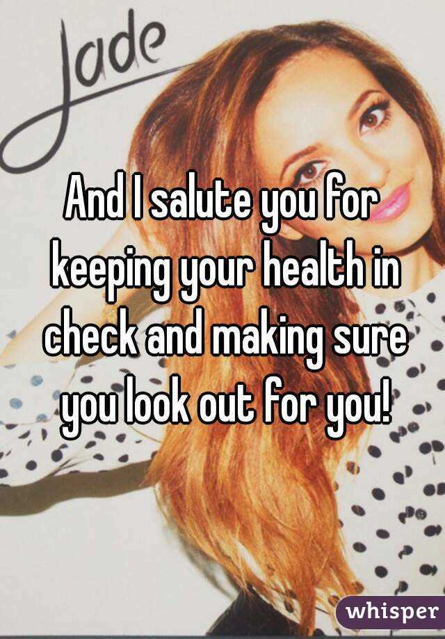 And I salute you for keeping your health in check and making sure you look out for you!