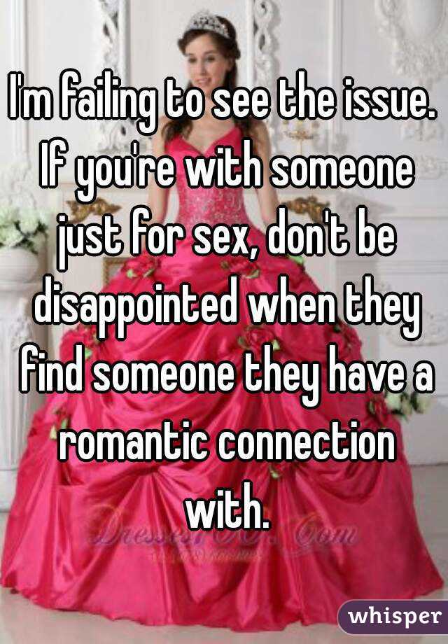 I'm failing to see the issue. If you're with someone just for sex, don't be disappointed when they find someone they have a romantic connection with.