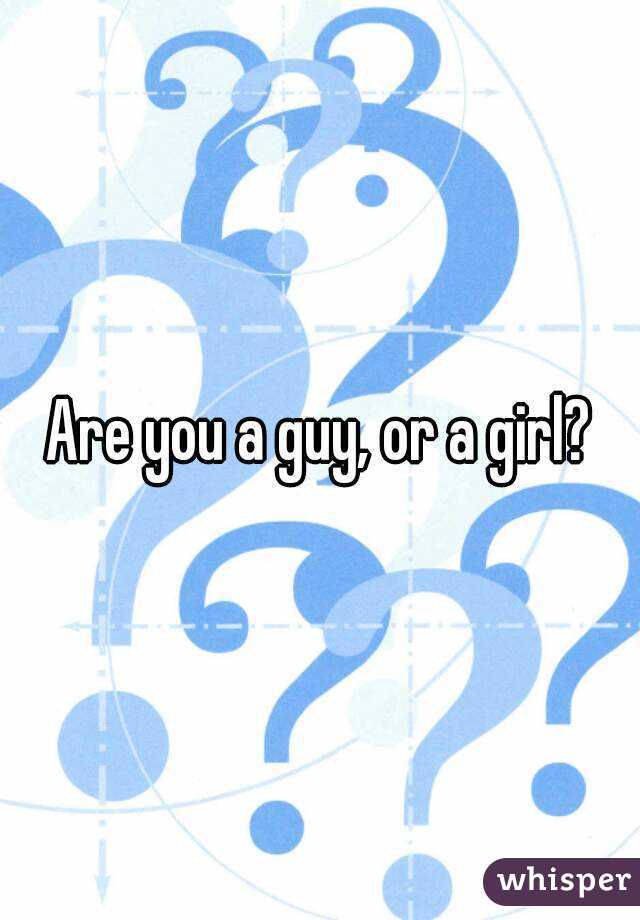 Are you a guy, or a girl?