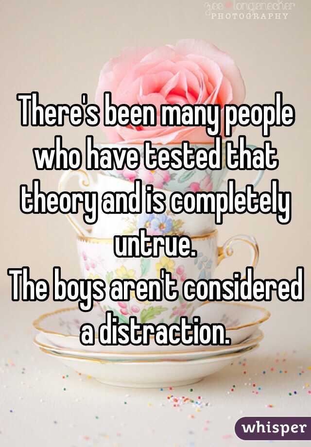 There's been many people who have tested that theory and is completely untrue. 
The boys aren't considered a distraction.