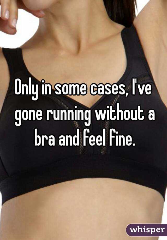 Only in some cases, I've gone running without a bra and feel fine.