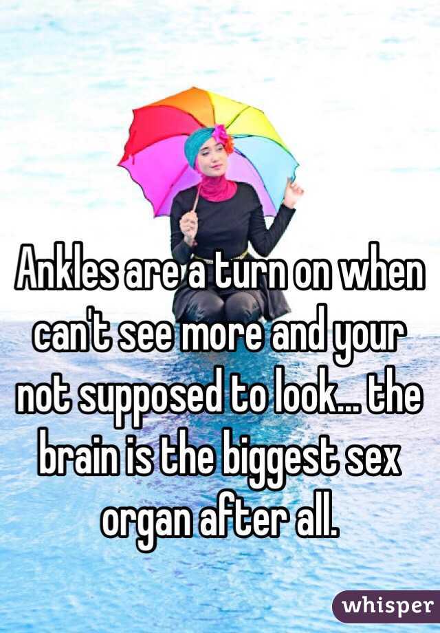Ankles are a turn on when can't see more and your not supposed to look... the brain is the biggest sex organ after all.