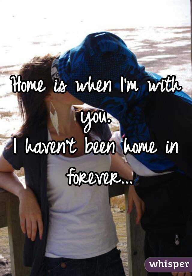 Home is when I'm with you. 
I haven't been home in forever...